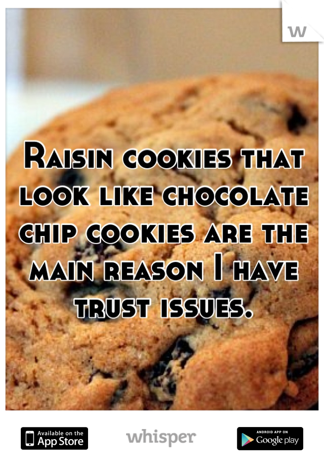 Raisin cookies that look like chocolate chip cookies are the main reason I have trust issues.