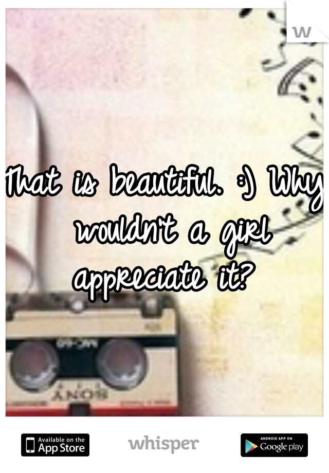That is beautiful. :) Why wouldn't a girl appreciate it? 