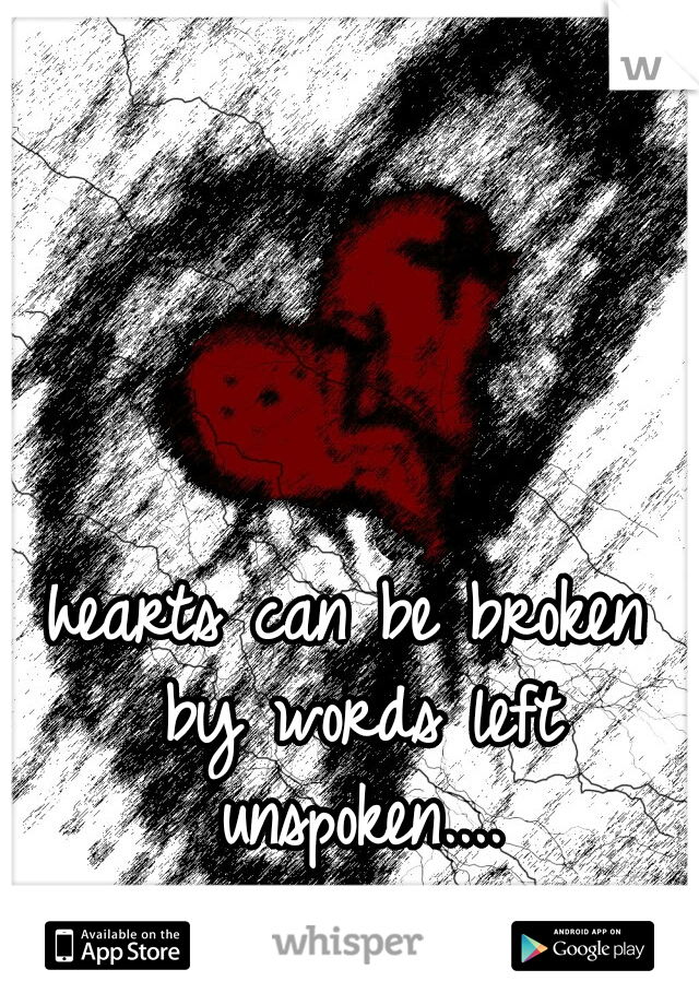 hearts can be broken by words left unspoken....