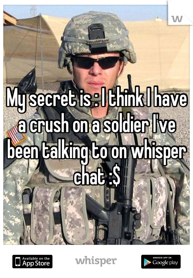 My secret is : I think I have a crush on a soldier I've been talking to on whisper chat :$