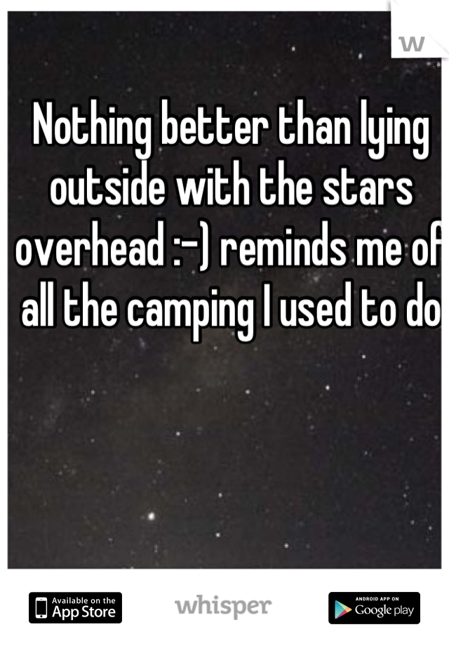 Nothing better than lying outside with the stars overhead :-) reminds me of all the camping I used to do