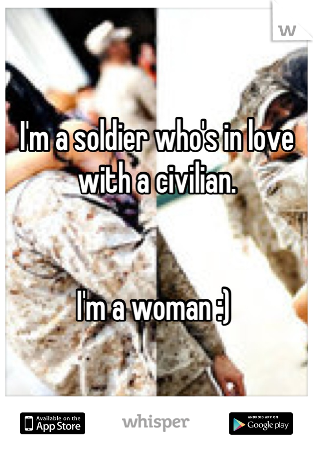 I'm a soldier who's in love with a civilian.


I'm a woman :) 