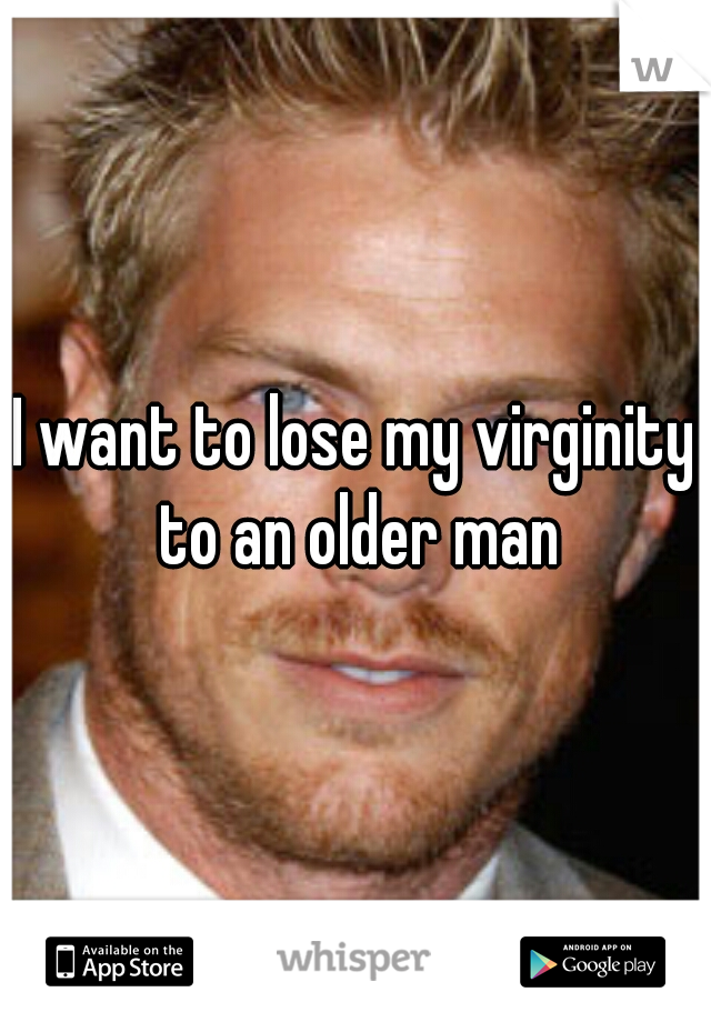 I want to lose my virginity to an older man