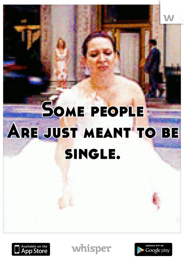 Some people
Are just meant to be single.