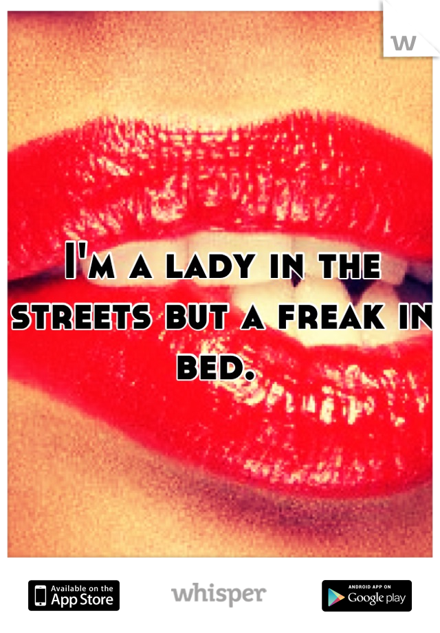 I'm a lady in the streets but a freak in bed. 