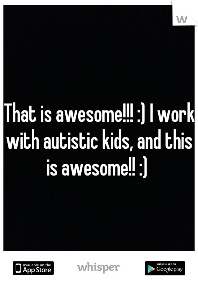 That is awesome!!! :) I work with autistic kids, and this is awesome!! :) 