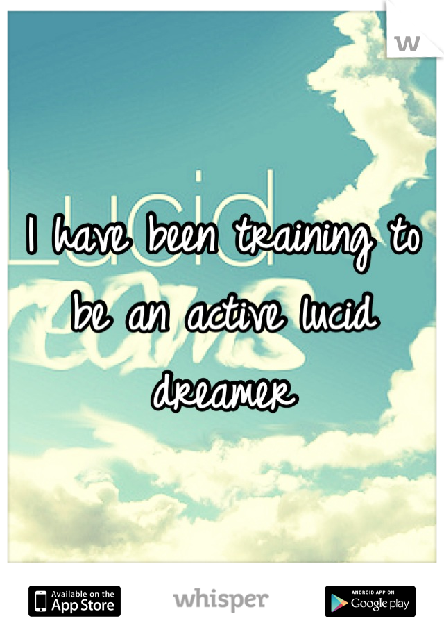 I have been training to be an active lucid dreamer