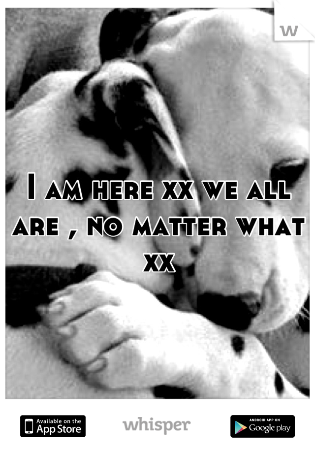 I am here xx we all are , no matter what xx