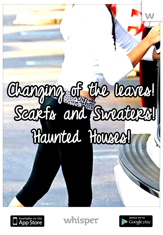 Changing of the leaves! Scarfs and Sweaters! Haunted Houses! 