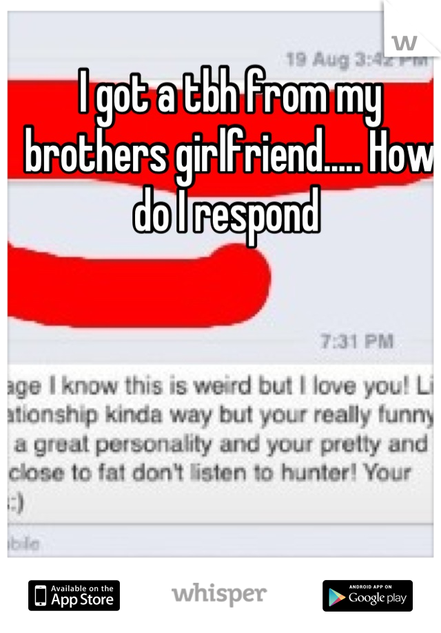I got a tbh from my brothers girlfriend..... How do I respond 
