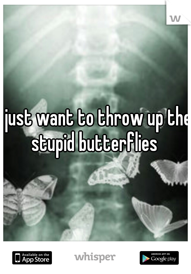 I just want to throw up the stupid butterflies 