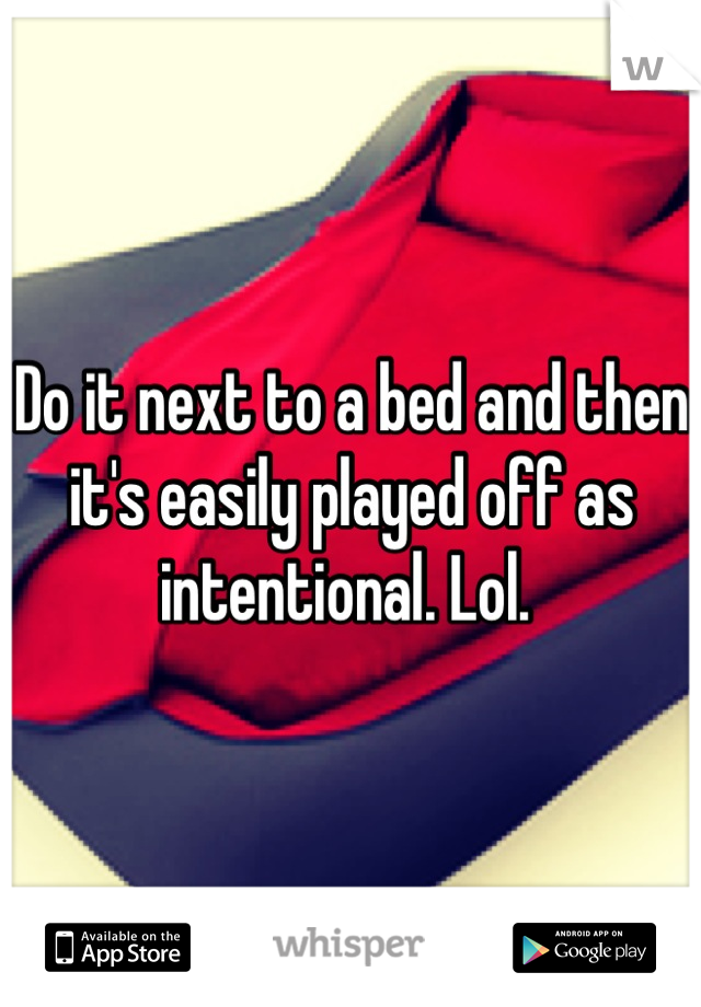 Do it next to a bed and then it's easily played off as intentional. Lol. 