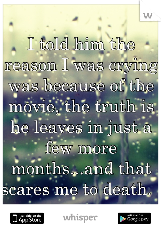 I told him the reason I was crying was because of the movie, the truth is he leaves in just a few more months...and that scares me to death.  