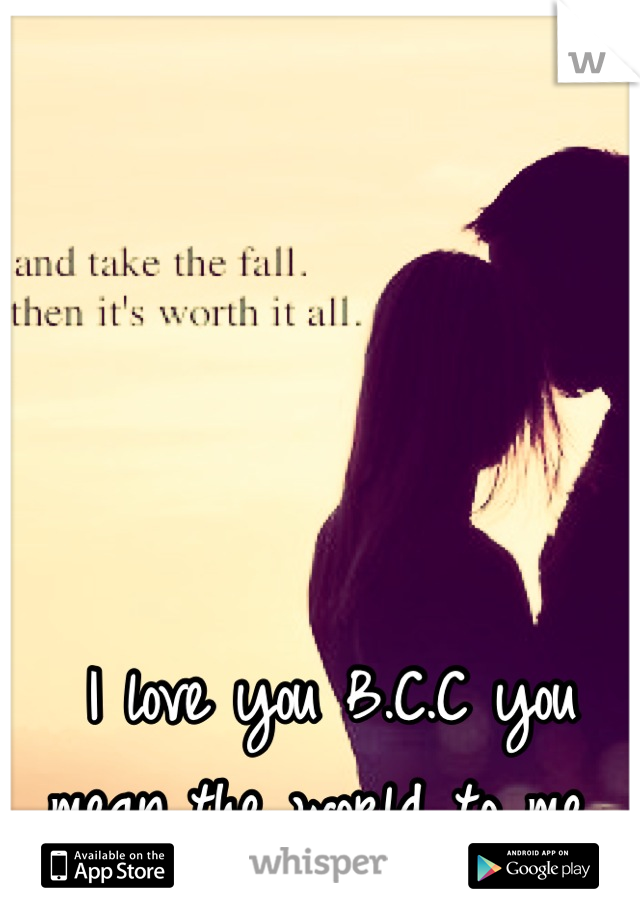 I love you B.C.C you mean the world to me 