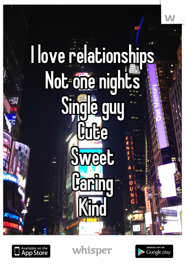I love relationships
Not one nights
Single guy
Cute
Sweet
Caring
Kind