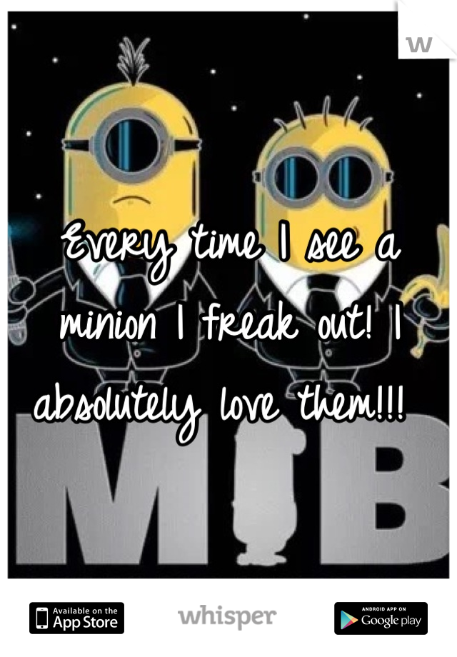 Every time I see a minion I freak out! I absolutely love them!!! 