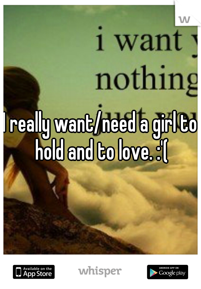 I really want/need a girl to hold and to love. :'(