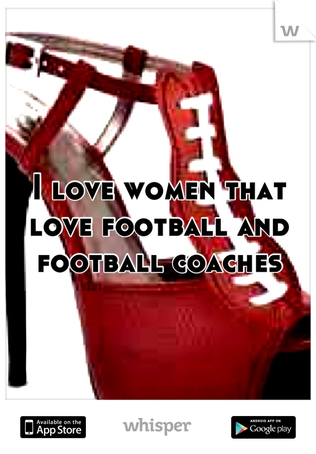 I love women that love football and football coaches