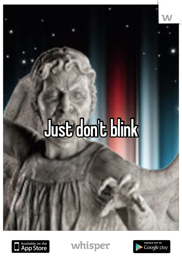 Just don't blink
