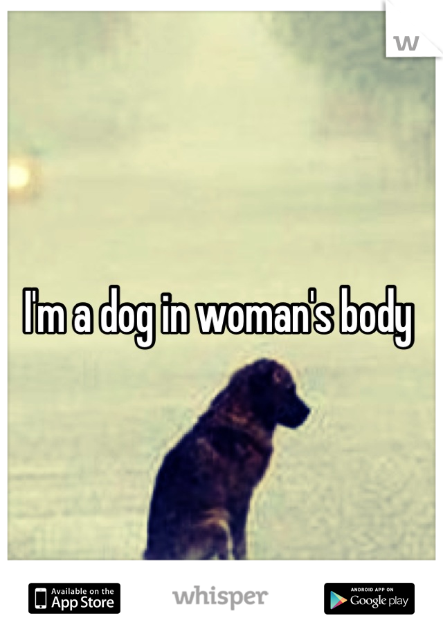 I'm a dog in woman's body 