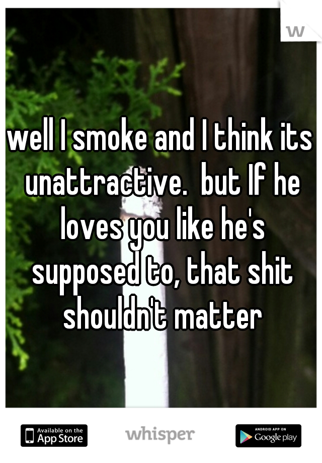 well I smoke and I think its unattractive.  but If he loves you like he's supposed to, that shit shouldn't matter
