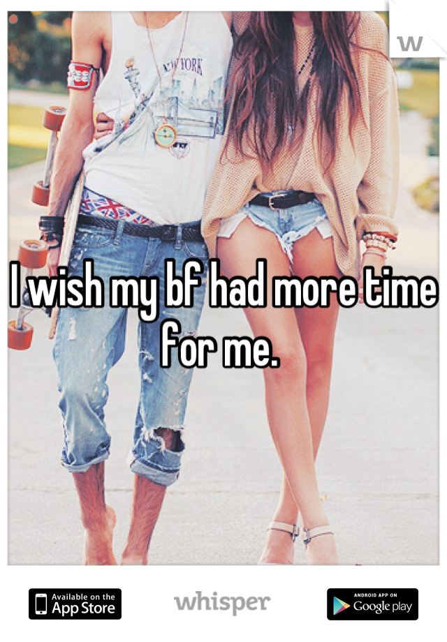I wish my bf had more time for me. 
