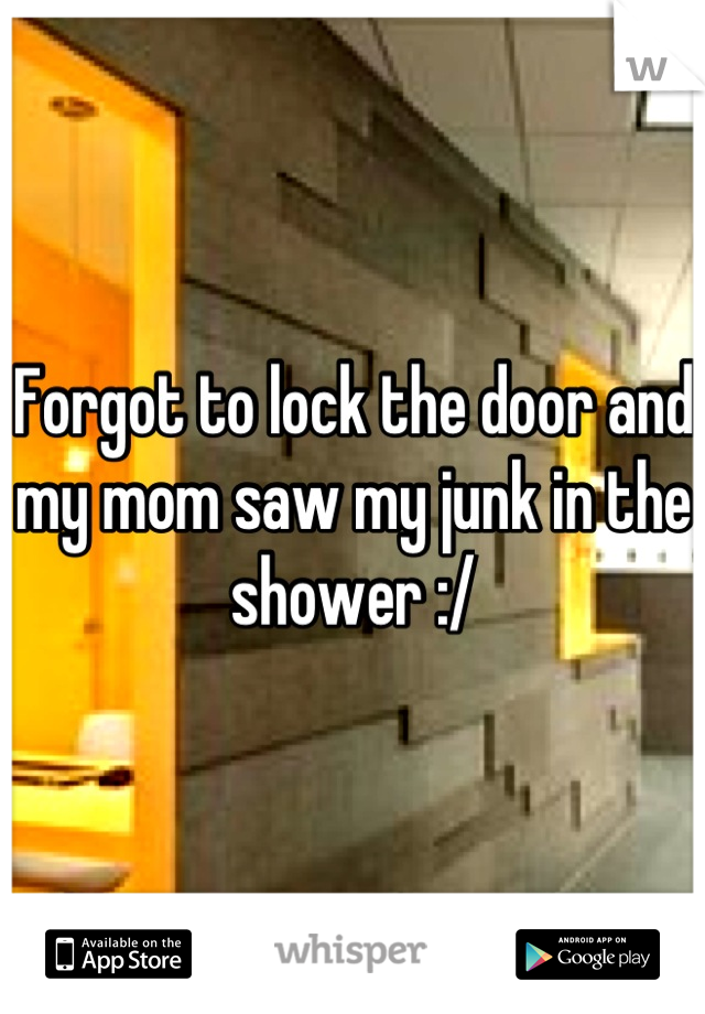 Forgot to lock the door and my mom saw my junk in the shower :/