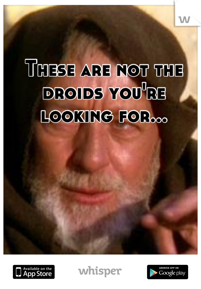 These are not the droids you're looking for...