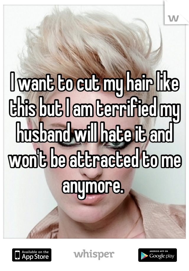 I want to cut my hair like this but I am terrified my husband will hate it and won't be attracted to me anymore. 