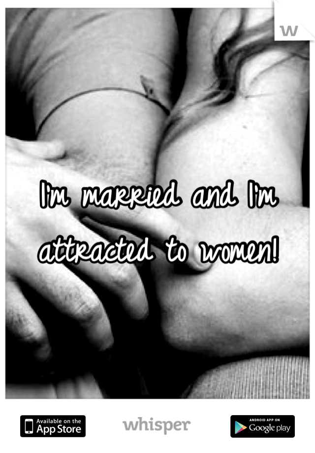 I'm married and I'm attracted to women!