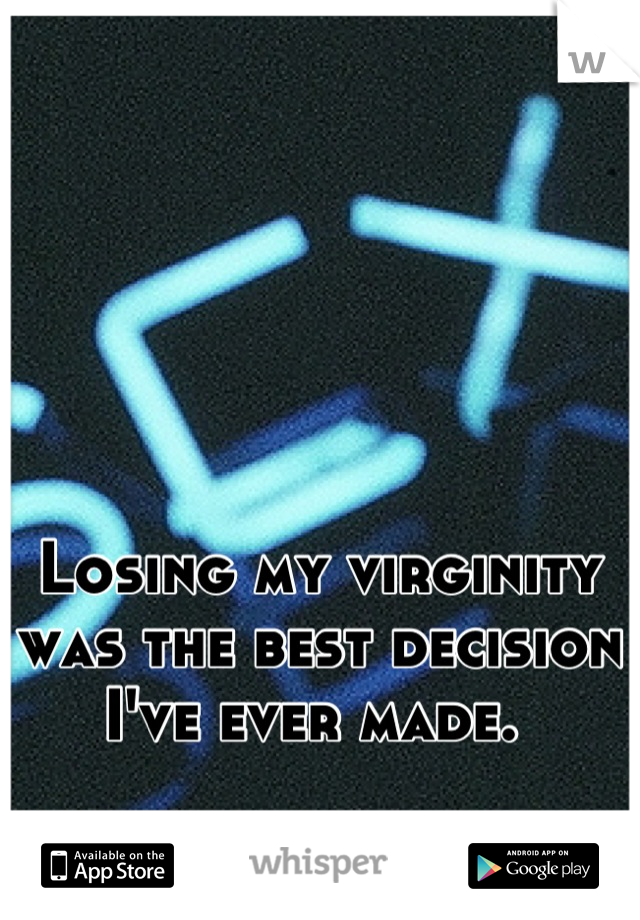 Losing my virginity was the best decision I've ever made. 