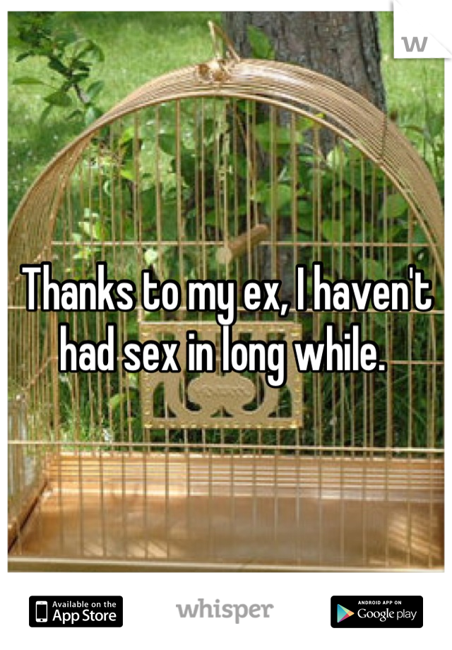 Thanks to my ex, I haven't had sex in long while. 