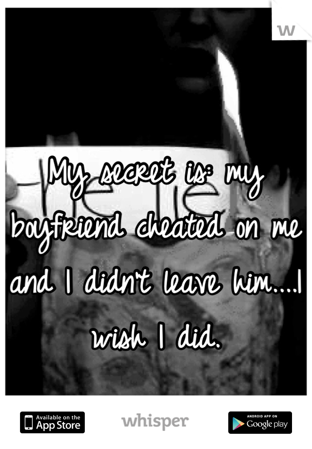 My secret is: my boyfriend cheated on me and I didn't leave him....I wish I did.