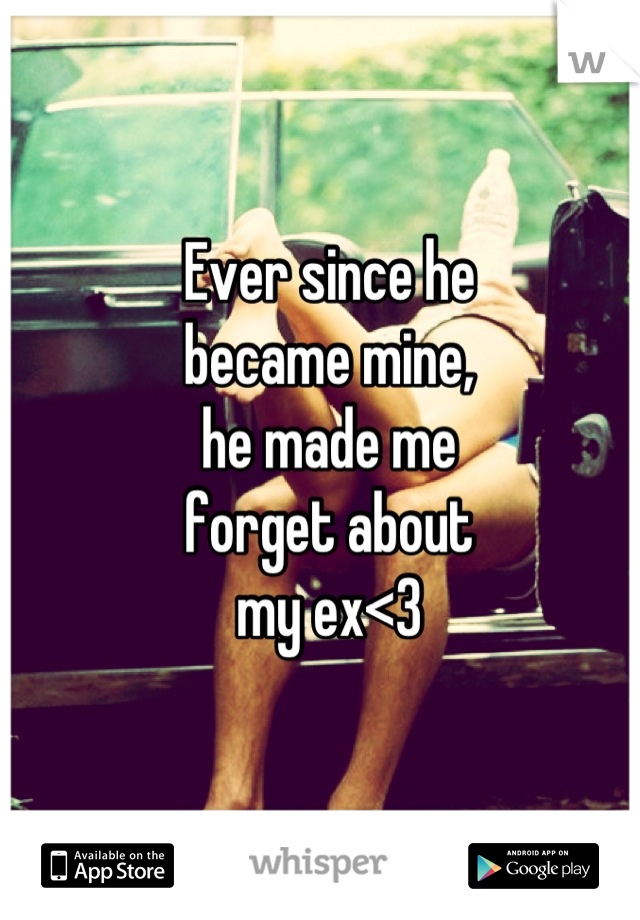 Ever since he
became mine,
he made me
forget about
my ex<3