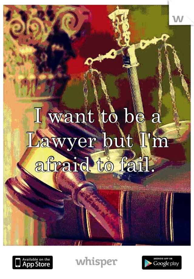 I want to be a Lawyer but I'm afraid to fail. 
