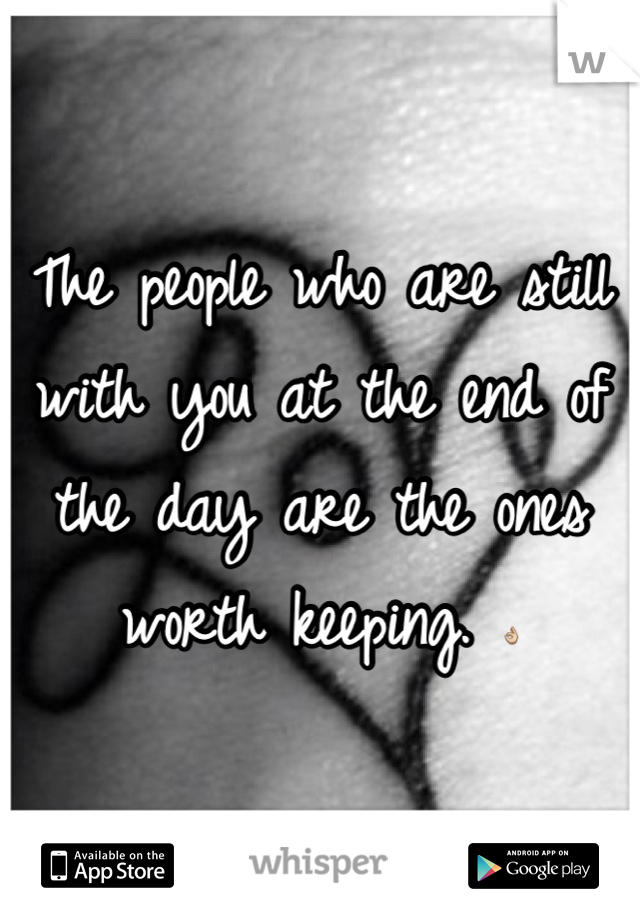 The people who are still with you at the end of the day are the ones worth keeping. 👌