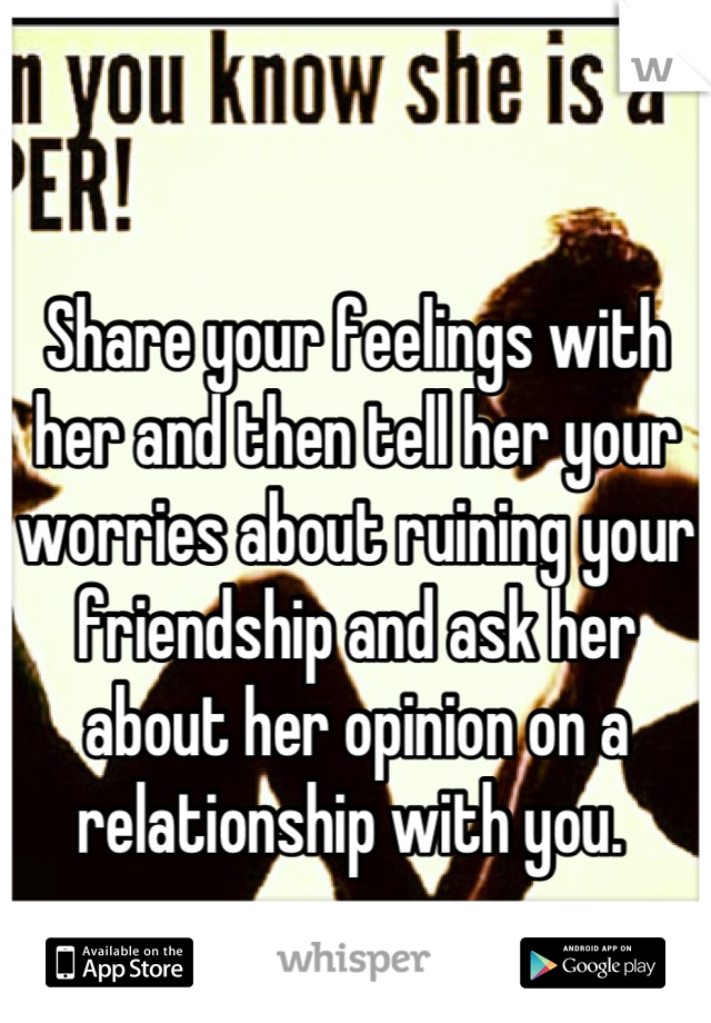 Share your feelings with her and then tell her your worries about ruining your friendship and ask her about her opinion on a relationship with you. 