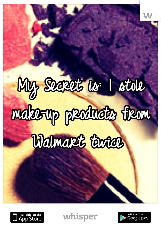 My Secret is: I stole make-up products from Walmart twice 