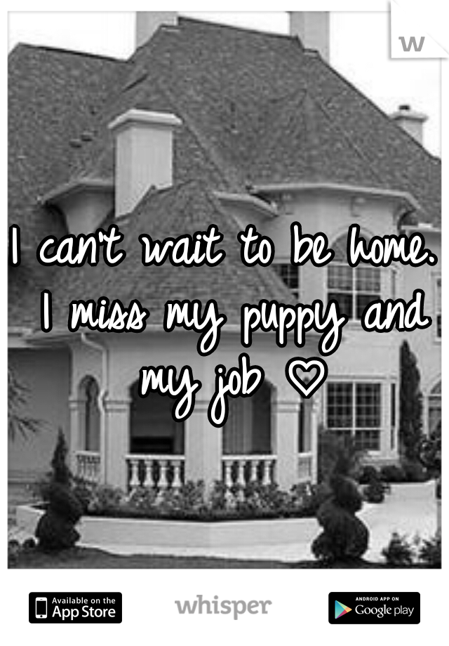 I can't wait to be home. I miss my puppy and my job ♡