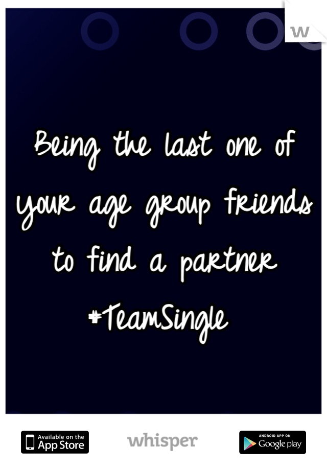 Being the last one of your age group friends to find a partner #TeamSingle 