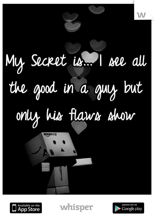 My Secret is... I see all the good in a guy but only his flaws show