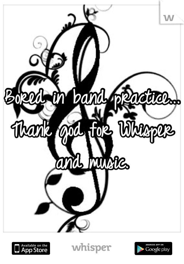 Bored in band practice... Thank god for Whisper and music.