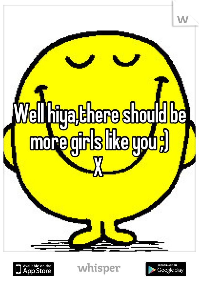 Well hiya,there should be more girls like you ;) 
X 