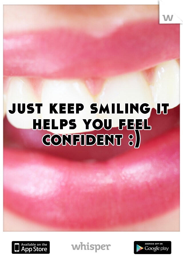 just keep smiling it helps you feel confident :) 