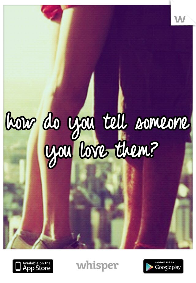 how do you tell someone you love them?