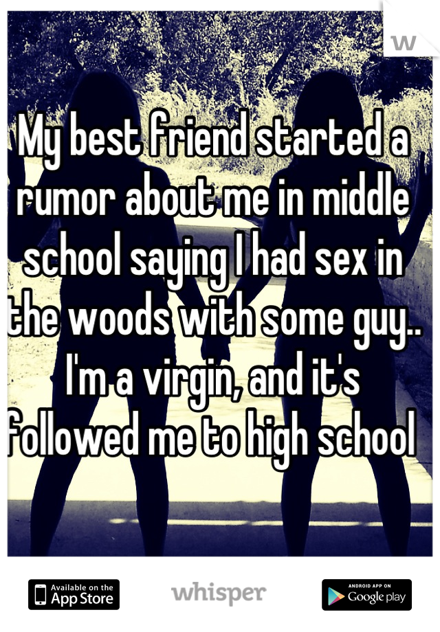 My best friend started a rumor about me in middle school saying I had sex in the woods with some guy.. I'm a virgin, and it's followed me to high school 