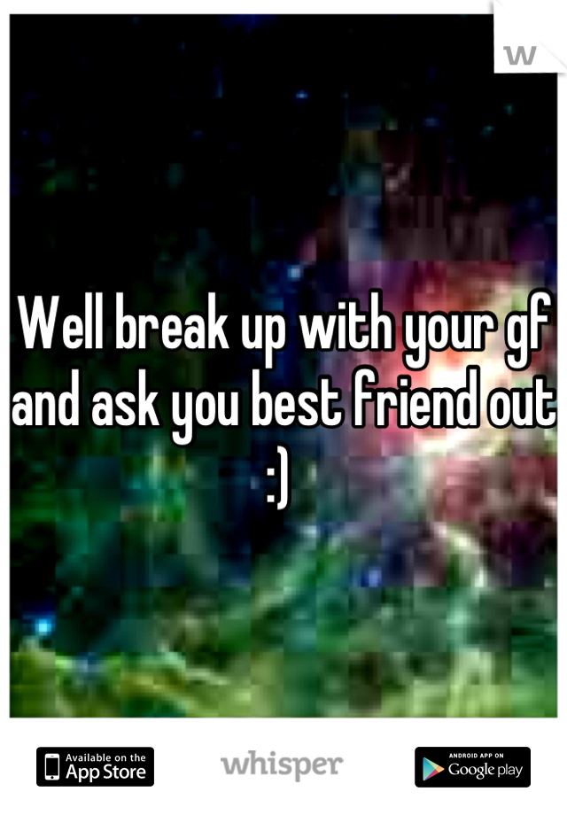 Well break up with your gf and ask you best friend out :) 