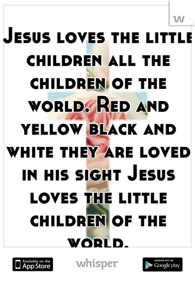 Jesus loves the little children all the children of the world. Red and yellow black and white they are loved in his sight Jesus loves the little children of the world.