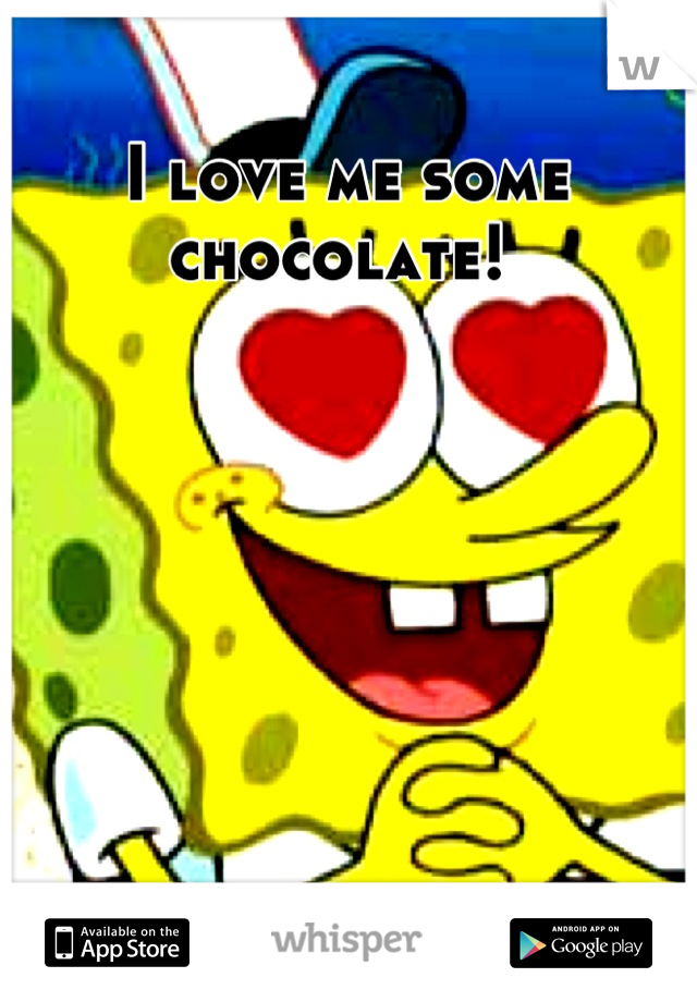 I love me some chocolate! 