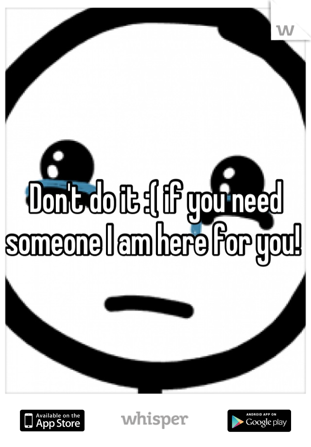 Don't do it :( if you need someone I am here for you! 